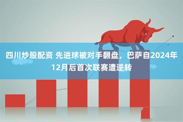 四川炒股配资 先进球被对手翻盘，巴萨自2024年12月后首次联赛遭逆转
