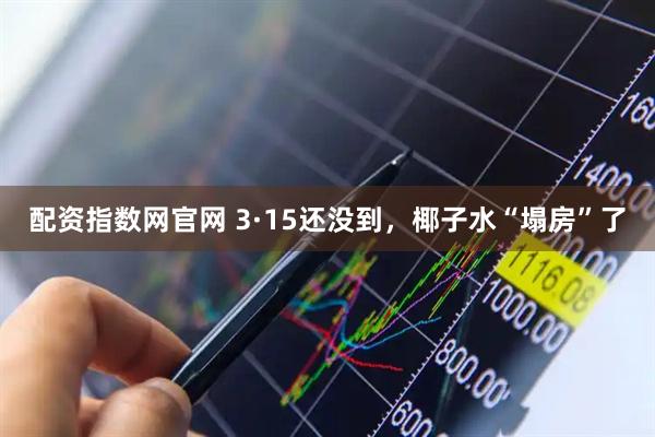 配资指数网官网 3·15还没到，椰子水“塌房”了