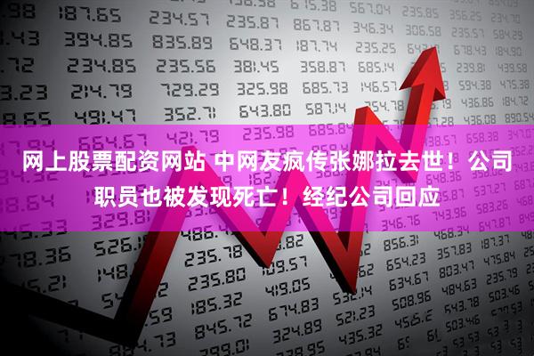 网上股票配资网站 中网友疯传张娜拉去世！公司职员也被发现死亡！经纪公司回应