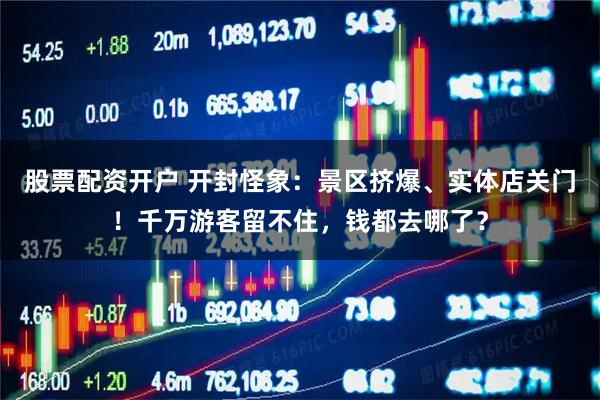 股票配资开户 开封怪象：景区挤爆、实体店关门！千万游客留不住，钱都去哪了？