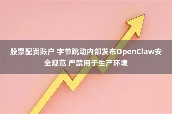 股票配资账户 字节跳动内部发布OpenClaw安全规范 严禁用于生产环境